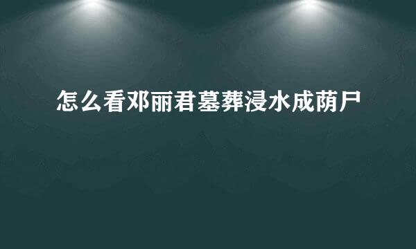 怎么看邓丽君墓葬浸水成荫尸