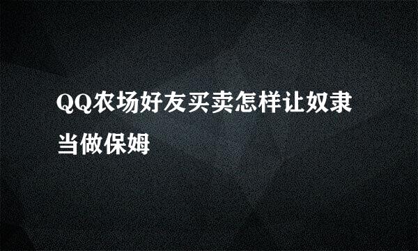 QQ农场好友买卖怎样让奴隶当做保姆