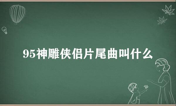 95神雕侠侣片尾曲叫什么