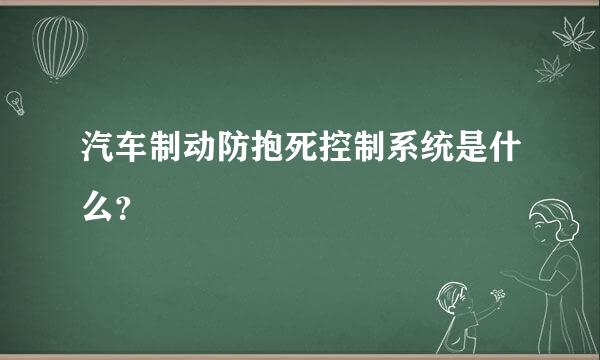 汽车制动防抱死控制系统是什么？