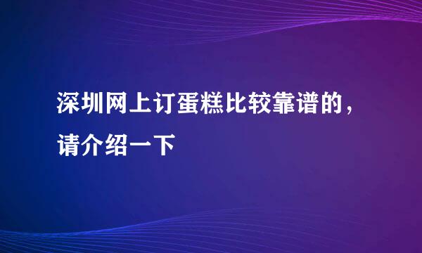 深圳网上订蛋糕比较靠谱的，请介绍一下