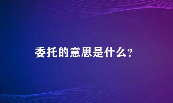 委托的意思是什么？