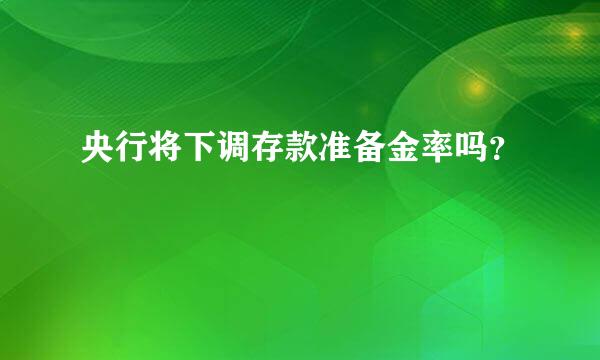 央行将下调存款准备金率吗？