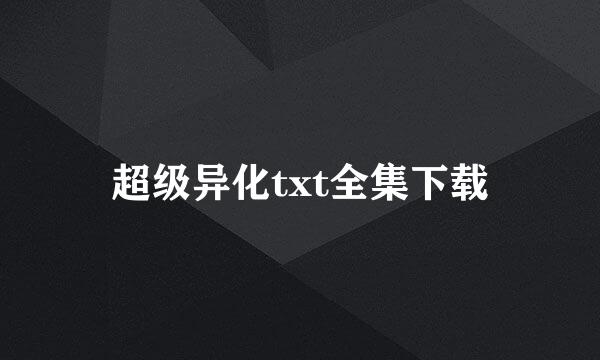 超级异化txt全集下载