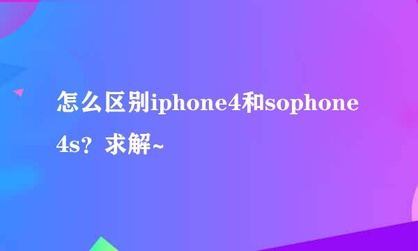 怎么区别iphone4和sophone4s？求解~