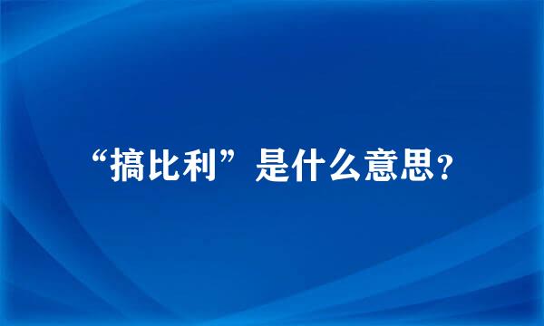 “搞比利”是什么意思？