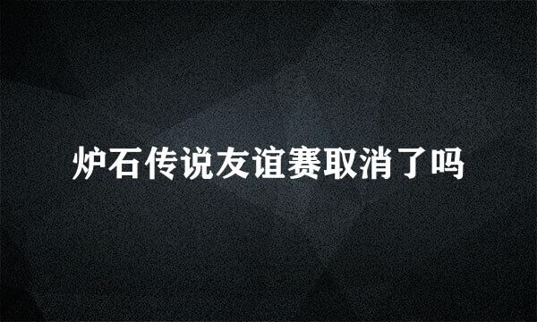 炉石传说友谊赛取消了吗