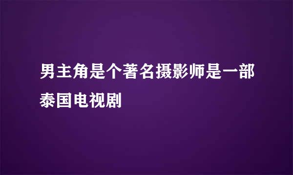 男主角是个著名摄影师是一部泰国电视剧