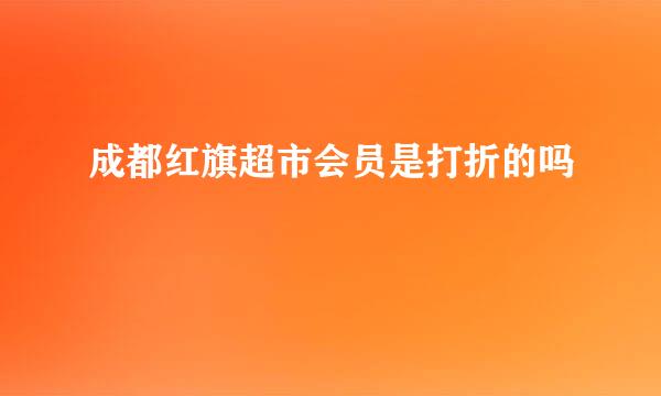 成都红旗超市会员是打折的吗