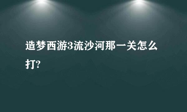 造梦西游3流沙河那一关怎么打?