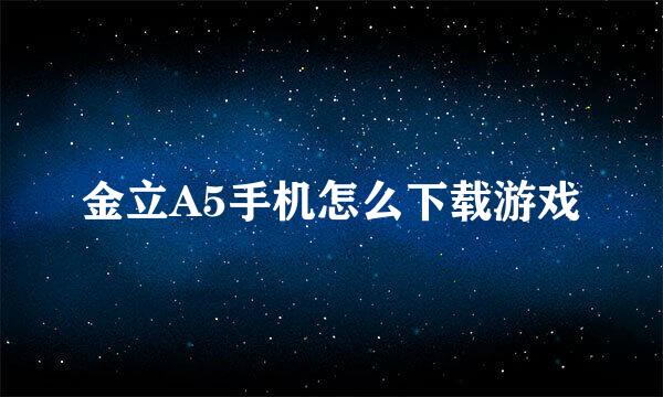 金立A5手机怎么下载游戏