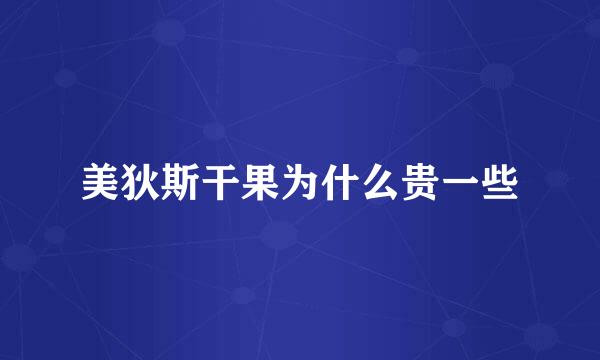 美狄斯干果为什么贵一些