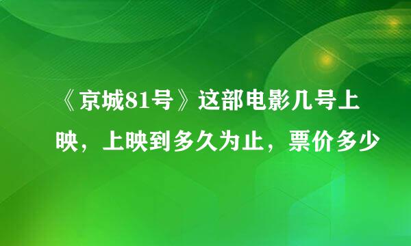 《京城81号》这部电影几号上映，上映到多久为止，票价多少