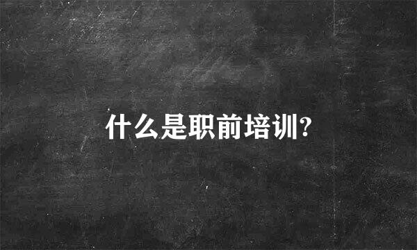 什么是职前培训?