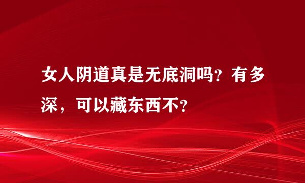 女人阴道真是无底洞吗？有多深，可以藏东西不？