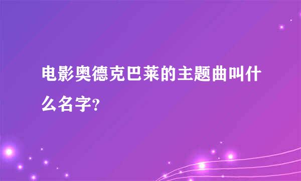 电影奥德克巴莱的主题曲叫什么名字？