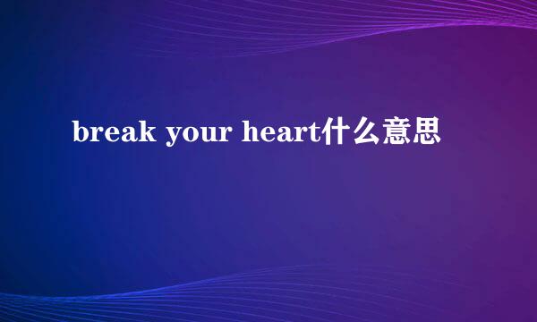 break your heart什么意思