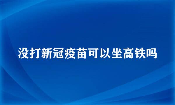 没打新冠疫苗可以坐高铁吗