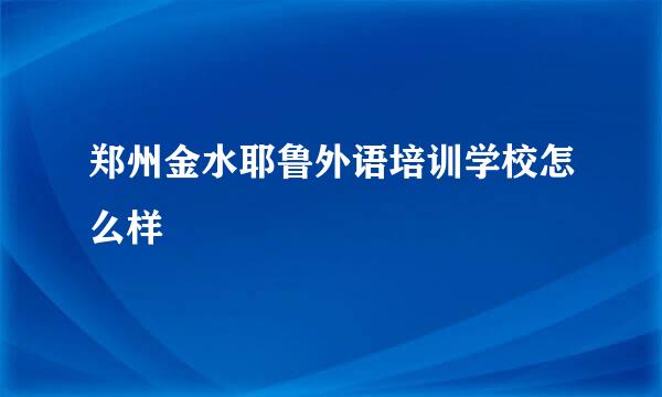 郑州金水耶鲁外语培训学校怎么样