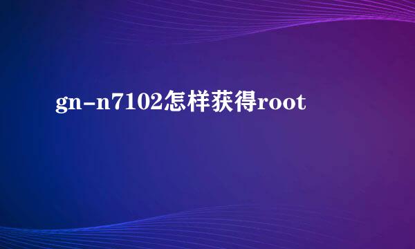 gn-n7102怎样获得root