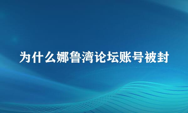 为什么娜鲁湾论坛账号被封