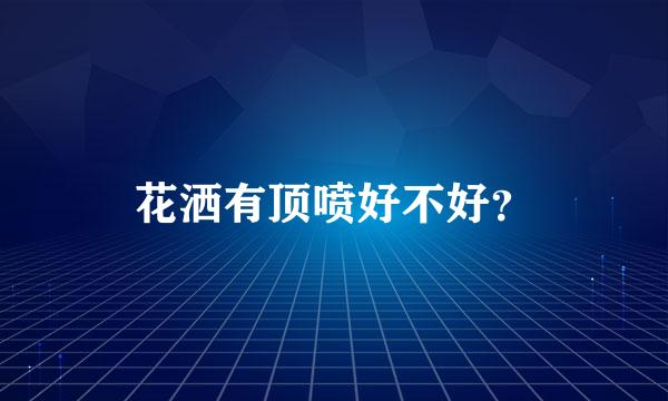 花洒有顶喷好不好？