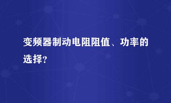 变频器制动电阻阻值、功率的选择？