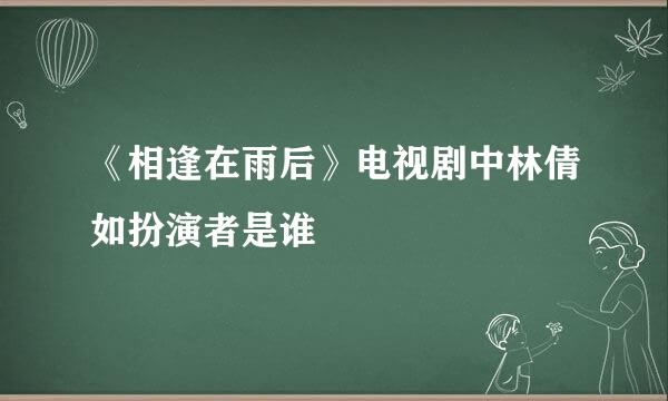 《相逢在雨后》电视剧中林倩如扮演者是谁