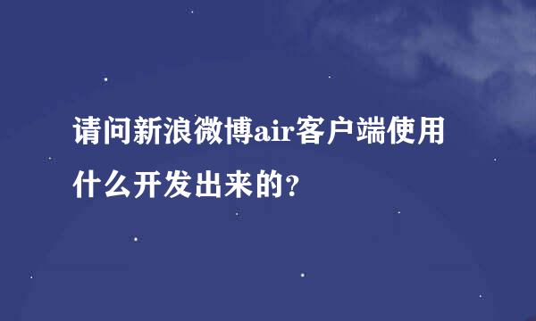 请问新浪微博air客户端使用什么开发出来的？