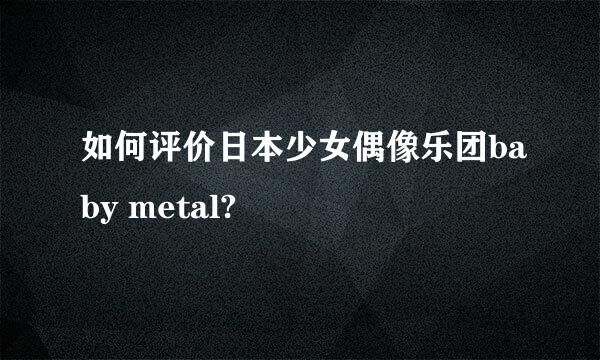 如何评价日本少女偶像乐团baby metal?