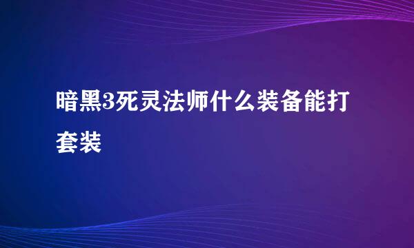 暗黑3死灵法师什么装备能打套装