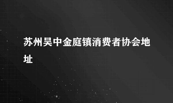 苏州吴中金庭镇消费者协会地址