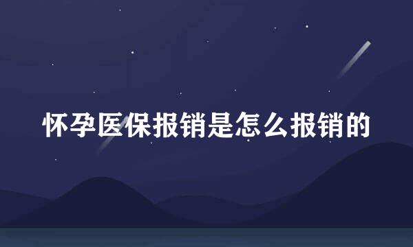 怀孕医保报销是怎么报销的