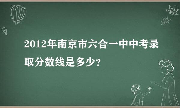 2012年南京市六合一中中考录取分数线是多少？