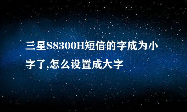 三星S8300H短信的字成为小字了,怎么设置成大字