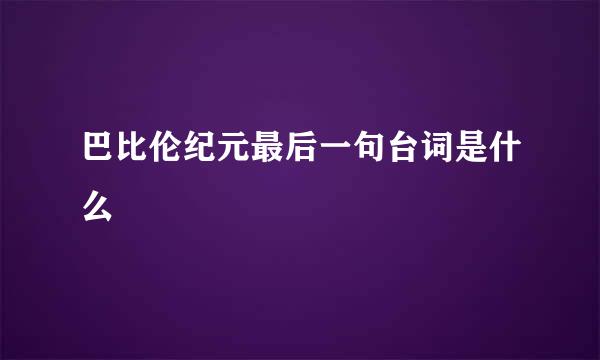 巴比伦纪元最后一句台词是什么