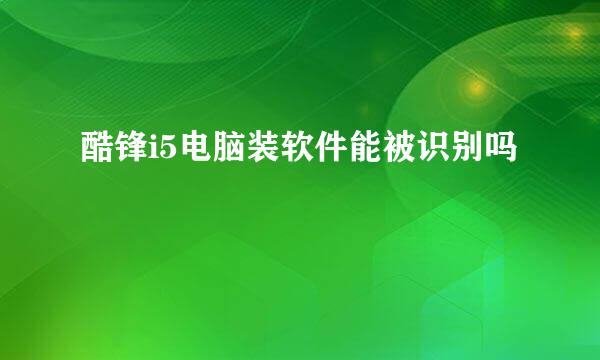 酷锋i5电脑装软件能被识别吗