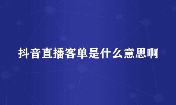 抖音直播客单是什么意思啊