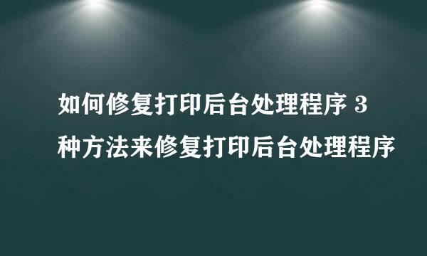 如何修复打印后台处理程序 3种方法来修复打印后台处理程序