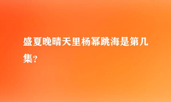 盛夏晚晴天里杨幂跳海是第几集？