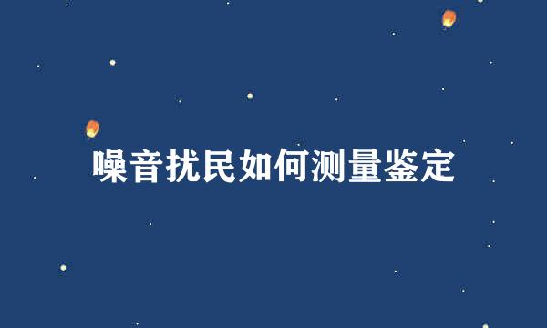 噪音扰民如何测量鉴定