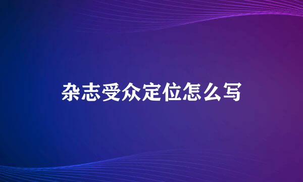 杂志受众定位怎么写