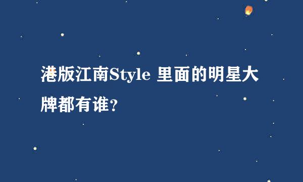 港版江南Style 里面的明星大牌都有谁？