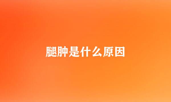 腿肿是什么原因