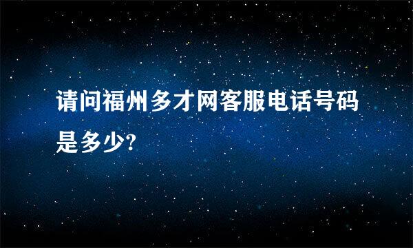 请问福州多才网客服电话号码是多少?