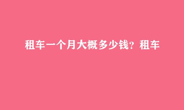 租车一个月大概多少钱？租车