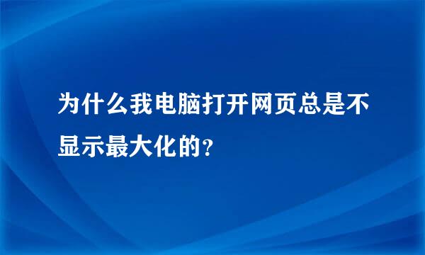 为什么我电脑打开网页总是不显示最大化的？