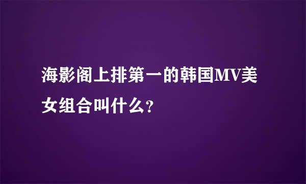 海影阁上排第一的韩国MV美女组合叫什么？