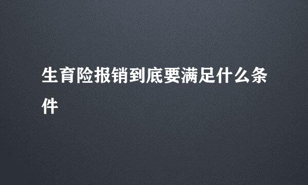 生育险报销到底要满足什么条件