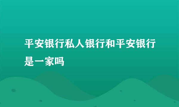 平安银行私人银行和平安银行是一家吗